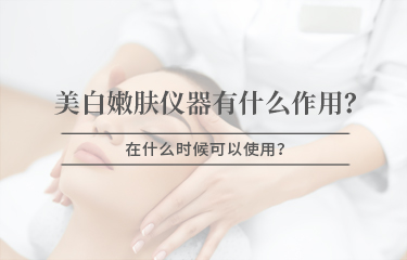 美白嫩膚儀器有什么作用，在什么時(shí)候可以使用 ？