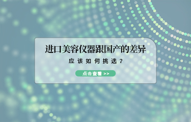 進(jìn)口美容儀器跟國產(chǎn)的差異？應(yīng)該如何挑選？