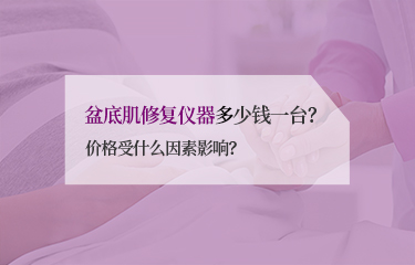 盆底肌修復(fù)儀器多少錢一臺？價格受什么因素影響？