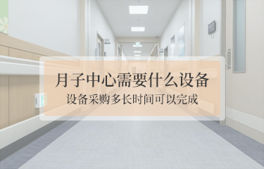 月子中心需要什么設(shè)備？設(shè)備采購(gòu)多長(zhǎng)時(shí)間可以完成？