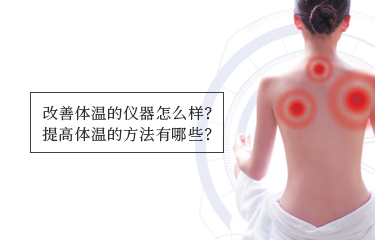 提高體溫的儀器怎么樣？提高體溫的方法有哪些？