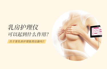 月子里乳房護(hù)理能用儀器嗎？乳房護(hù)理儀可以起到什么作用？