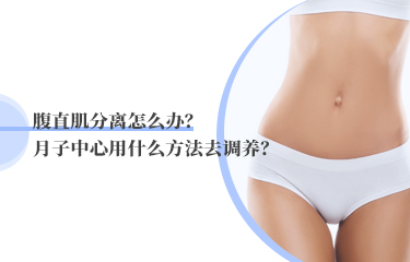 腹直肌分離怎么辦？月子中心用什么方法去調(diào)養(yǎng)？